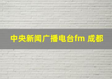 中央新闻广播电台fm 成都